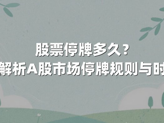 股票停牌多久？全面解析A股市场停牌规则与时效性