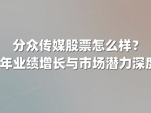 分众传媒股票怎么样？2025年业绩增长与市场潜力深度解析
