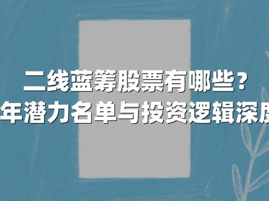二线蓝筹股票有哪些？2025年潜力名单与投资逻辑深度解析