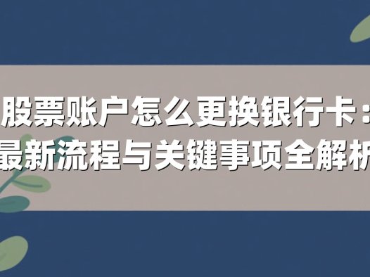股票账户怎么更换银行卡：最新流程与关键事项全解析