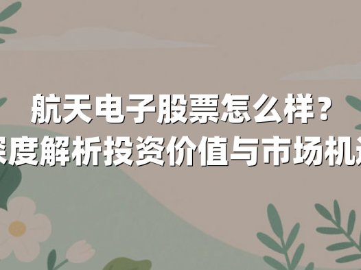 航天电子股票怎么样？深度解析投资价值与市场机遇