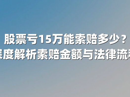 股票亏15万能索赔多少？深度解析索赔金额与法律流程