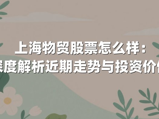 上海物贸股票怎么样：深度解析近期走势与投资价值