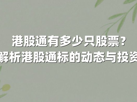 港股通有多少只股票？全面解析港股通标的动态与投资价值