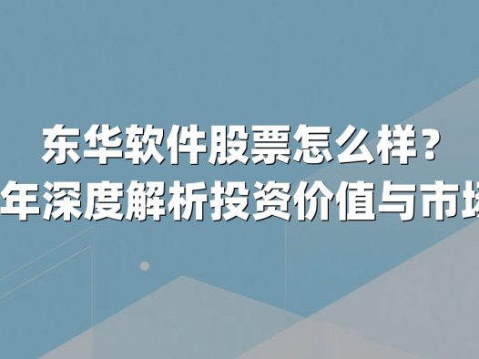 东华软件股票怎么样？2025年深度解析投资价值与市场机遇