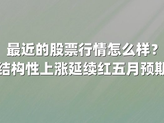 最近的股票行情怎么样？结构性上涨延续红五月预期