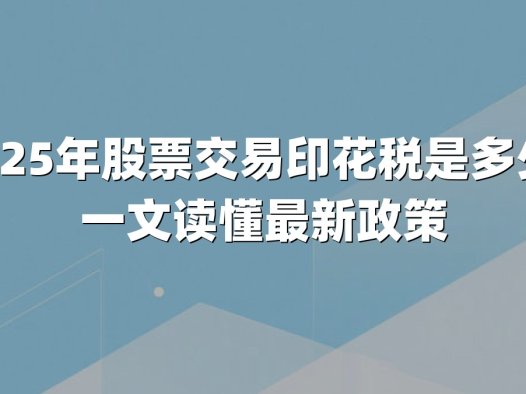 2025年股票交易印花税是多少？一文读懂最新政策