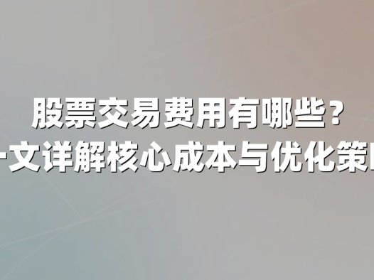 股票交易费用有哪些？一文详解核心成本与优化策略