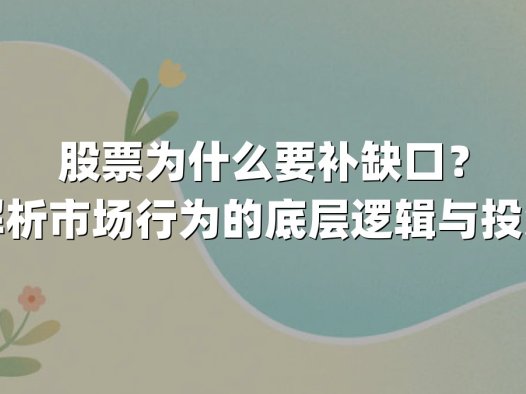 股票为什么要补缺口？深度解析市场行为的底层逻辑与投资策略