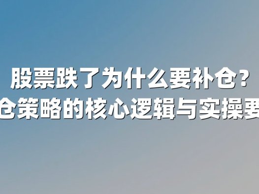 股票跌了为什么要补仓？补仓策略的核心逻辑与实操要点