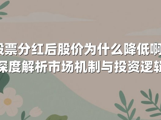 股票分红后股价为什么降低啊？深度解析市场机制与投资逻辑