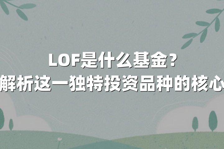 LOF是什么基金？深度解析这一独特投资品种的核心逻辑 - 金牛财经学院