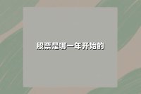 股票是哪一年开始的(股票市场最早出现在哪个国家 2025年深度解析)
