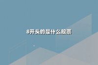 8开头的是什么股票(股票代码8开头的是什么股)