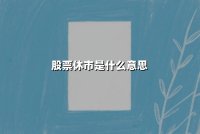 股票休市是什么意思(股票休市时间规定)