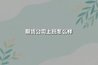 期货公司上班怎么样(揭秘行业内幕及未来前景)