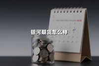 银河期货怎么样(银河期货正规靠谱吗)？深度解析头部期货公司的综合实力