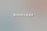 期货的特征有哪些(期货的特征有哪些特点)