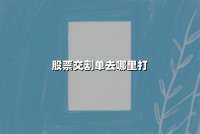 股票交割单去哪里打？2025年最新打印渠道与防骗指南