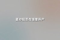 要炒股票在哪里开户：2025年最新开户指南与高性价比券商推荐