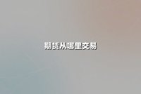 期货从哪里交易：权威渠道解析与平台选择指南