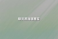 期货原油哪里买？2025年正规交易平台选择与实战操作指南
