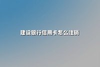 建设银行信用卡怎么注销？2025年最新销卡全流程与注意事项