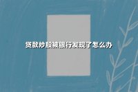 贷款炒股被银行发现了怎么办？违规操作的法律后果与应对全解析