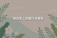 微信怎么给银行卡转账？2025年零手续费操作与安全指南