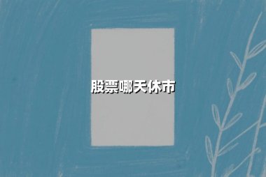 股票哪天休市(2025年股市休市安排表)：一文看懂全年休市时间与交易规则