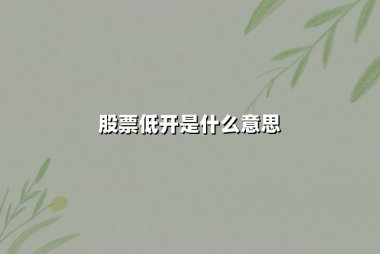 股票低开是什么意思(跳空低开是什么意思)