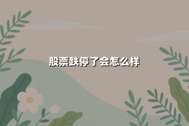 股票跌停了会怎么样(第二天是涨还是跌)：一文看懂跌停的影响与后续走势