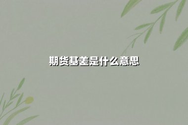 期货基差是什么意思(期货基差数据是什么意思)