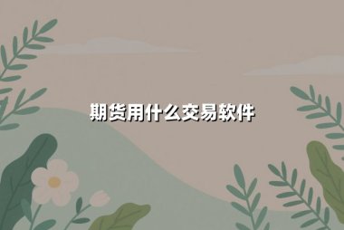 期货用什么交易软件(期货开户交易平台)：权威指南助你高效投资