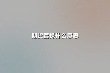 期货套保什么意思(期货提保什么意思)