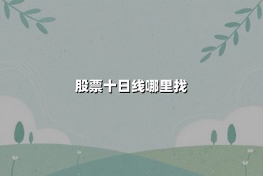 股票十日线哪里找：实战指南与权威解析