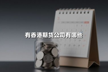 香港期货公司有哪些？2025年权威盘点与选择指南