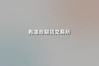 有哪些期货交易所？全球及中国核心交易平台深度解析