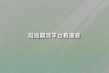 股指期货平台有哪些？2025年权威榜单与选择策略全解析