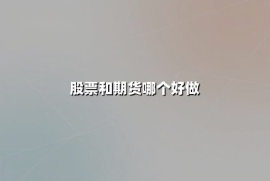 股票和期货哪个好做？从交易机制到风险回报的深度对比