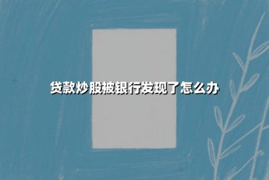 贷款炒股被银行发现了怎么办？违规操作的法律后果与应对全解析