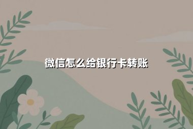 微信怎么给银行卡转账？2025年零手续费操作与安全指南