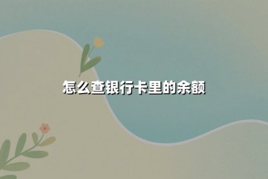怎么查银行卡里的余额？掌握这些方法让账户管理更轻松