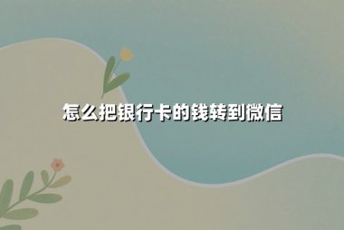 怎么把银行卡的钱转到微信：2025年最新安全转账指南