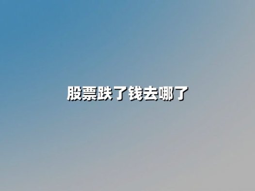 股票跌了钱去哪了(股票下跌的钱去哪里了)