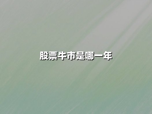 股票牛市是哪一年（2025年会是牛市爆发年吗）