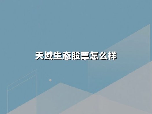 天域生态股票怎么样(天域生态股票怎么样 后市是否有机会)