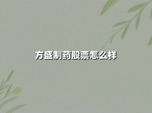 方盛制药股票怎么样(方盛制药股票怎么样可以买吗)