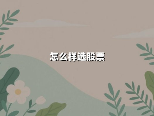 怎么样选股票(选股最简单的方法)：让投资决策更高效的实用指南
