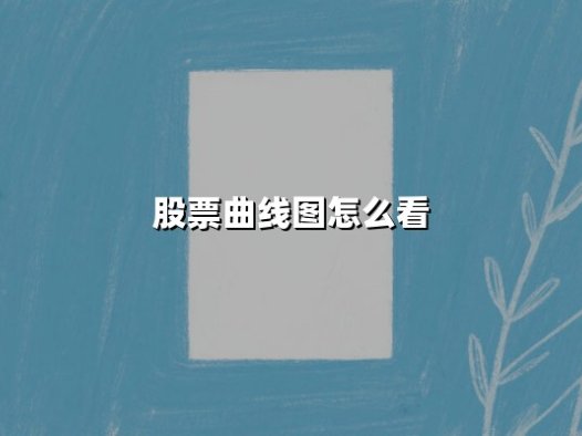 股票曲线图怎么看（股票曲线图怎么看涨跌）